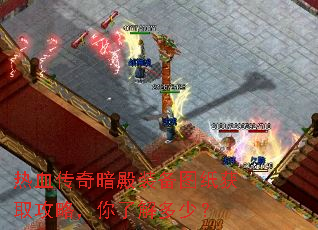 热血传奇暗殿装备图纸获取攻略,你了解多少? 热血传奇暗殿装备图纸获取攻略,你了解多少?