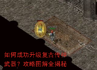 如何成功升级复古传神武器?攻略图解全揭秘 如何成功升级复古传神武器?攻略图解全揭秘
