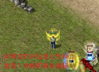 如何成功升级复古传神武器?攻略图解全揭秘 如何成功升级复古传神武器?攻略图解全揭秘