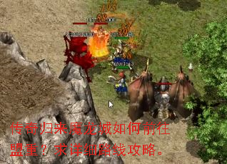 传奇归来魔龙城如何前往盟重?求详细路线攻略。 传奇归来魔龙城如何前往盟重?求详细路线攻略。