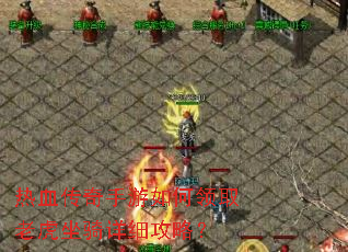热血传奇手游如何领取老虎坐骑详细攻略? 热血传奇手游如何领取老虎坐骑详细攻略?