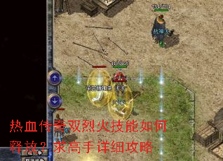 热血传奇双烈火技能如何释放?求高手详细攻略 热血传奇双烈火技能如何释放?求高手详细攻略