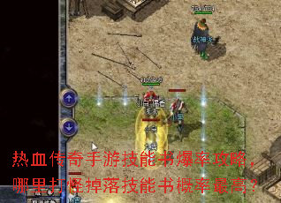 热血传奇手游技能书爆率攻略,哪里打怪掉落技能书概率最高? 热血传奇手游技能书爆率攻略,哪里打怪掉落技能书概率最高?