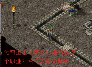 传奇道士玩家最佳搭档选哪个职业?合作攻略全解析 传奇道士玩家最佳搭档选哪个职业?合作攻略全解析