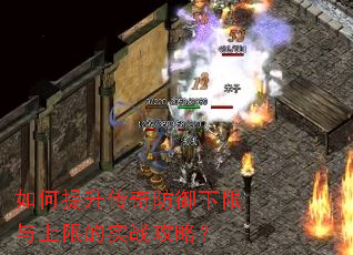 如何提升传奇防御下限与上限的实战攻略? 如何提升传奇防御下限与上限的实战攻略?