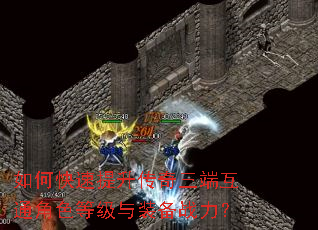 如何快速提升传奇三端互通角色等级与装备战力? 如何快速提升传奇三端互通角色等级与装备战力?