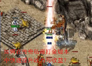 如何在传奇私服打金版本中快速提升战力与收益? 如何在传奇私服打金版本中快速提升战力与收益?