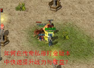如何在传奇私服打金版本中快速提升战力与收益? 如何在传奇私服打金版本中快速提升战力与收益?