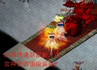 如何快速获取新开遗忘神器的顶级装备? 如何快速获取新开遗忘神器的顶级装备?
