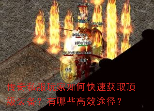 传奇私服玩家如何快速获取顶级装备?有哪些高效途径? 传奇私服玩家如何快速获取顶级装备?有哪些高效途径?
