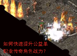 如何快速提升公益单职业传奇角色战力? 如何快速提升公益单职业传奇角色战力?