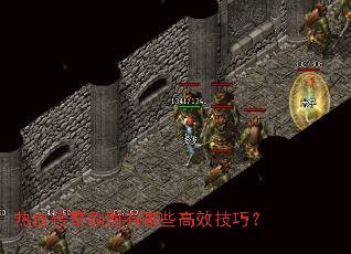 热血传奇刷图有哪些高效技巧? 热血传奇刷图有哪些高效技巧?