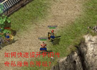 如何快速提升怀旧传奇私服角色等级? 如何快速提升怀旧传奇私服角色等级?