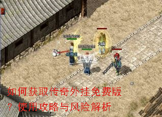 如何获取传奇外挂免费版?使用攻略与风险解析 如何获取传奇外挂免费版?使用攻略与风险解析
