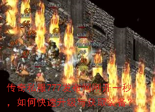 传奇私服777发布网刚开一秒,如何快速升级与获取装备? 传奇私服777发布网刚开一秒,如何快速升级与获取装备?