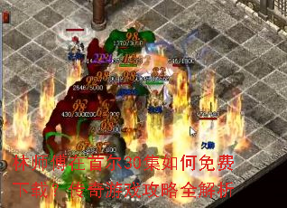 林师傅在首尔30集如何免费下载?传奇游戏攻略全解析 林师傅在首尔30集如何免费下载?传奇游戏攻略全解析