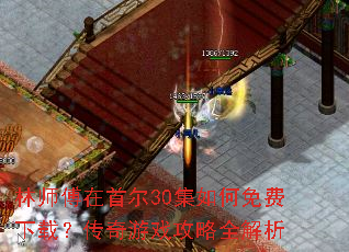 林师傅在首尔30集如何免费下载?传奇游戏攻略全解析 林师傅在首尔30集如何免费下载?传奇游戏攻略全解析