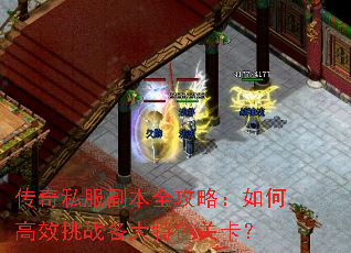传奇私服副本全攻略:如何高效挑战各大特色关卡? 传奇私服副本全攻略:如何高效挑战各大特色关卡?