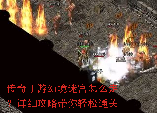 传奇手游幻境迷宫怎么走?详细攻略带你轻松通关 传奇手游幻境迷宫怎么走?详细攻略带你轻松通关