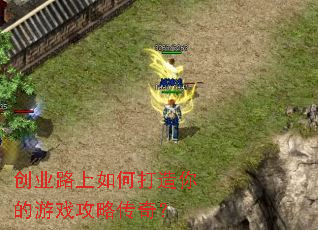 创业路上如何打造你的游戏攻略传奇? 创业路上如何打造你的游戏攻略传奇?
