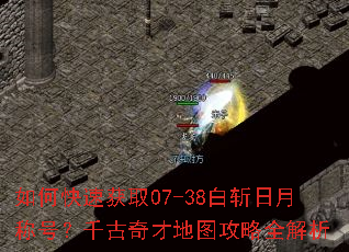 如何快速获取07-38白斩日月称号?千古奇才地图攻略全解析 如何快速获取07-38白斩日月称号?千古奇才地图攻略全解析