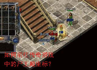 如何前往传奇游戏中的尸王殿坐标? 如何前往传奇游戏中的尸王殿坐标?