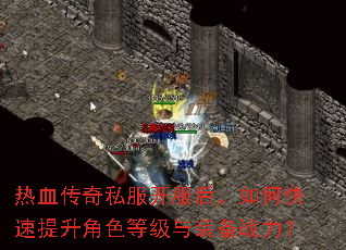 热血传奇私服开服后,如何快速提升角色等级与装备战力? 热血传奇私服开服后,如何快速提升角色等级与装备战力?
