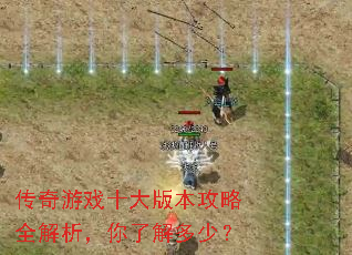 传奇游戏十大版本攻略全解析,你了解多少? 传奇游戏十大版本攻略全解析,你了解多少?