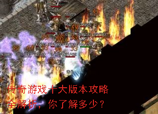 传奇游戏十大版本攻略全解析,你了解多少? 传奇游戏十大版本攻略全解析,你了解多少?