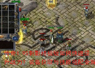传奇1.95刺影终极版如何快速提升战力?装备获取与技能搭配全解析 传奇1.95刺影终极版如何快速提升战力?装备获取与技能搭配全解析
