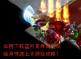 如何下载蓝月至尊版电脑版并快速上手游戏攻略? 如何下载蓝月至尊版电脑版并快速上手游戏攻略?