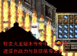 轻变火龙版本传奇中,如何快速提升战力与获取稀有装备? 轻变火龙版本传奇中,如何快速提升战力与获取稀有装备?