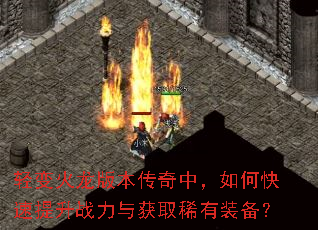 轻变火龙版本传奇中,如何快速提升战力与获取稀有装备? 轻变火龙版本传奇中,如何快速提升战力与获取稀有装备?