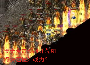 传奇合击新服开荒如何快速提升战力? 传奇合击新服开荒如何快速提升战力?