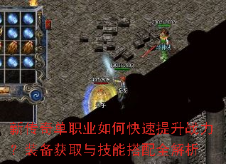 新传奇单职业如何快速提升战力?装备获取与技能搭配全解析 新传奇单职业如何快速提升战力?装备获取与技能搭配全解析