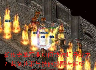 新传奇单职业如何快速提升战力?装备获取与技能搭配全解析 新传奇单职业如何快速提升战力?装备获取与技能搭配全解析