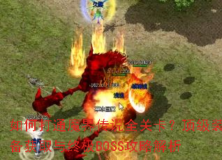 如何打通魔界传说全关卡?顶级装备获取与终极BOSS攻略解析 如何打通魔界传说全关卡?顶级装备获取与终极BOSS攻略解析