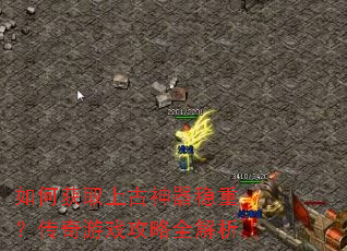 如何获取上古神器稳重?传奇游戏攻略全解析 如何获取上古神器稳重?传奇游戏攻略全解析