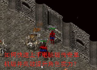 如何快速上手电脑版传奇单机版并高效提升角色实力? 如何快速上手电脑版传奇单机版并高效提升角色实力?