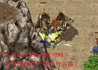 私服666传奇游戏攻略:如何快速提升等级与装备? 私服666传奇游戏攻略:如何快速提升等级与装备?