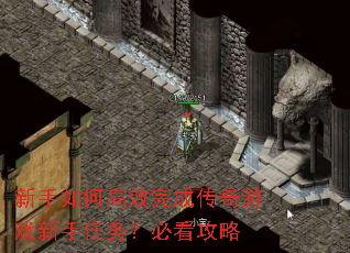 新手如何高效完成传奇游戏新手任务?必看攻略 新手如何高效完成传奇游戏新手任务?必看攻略