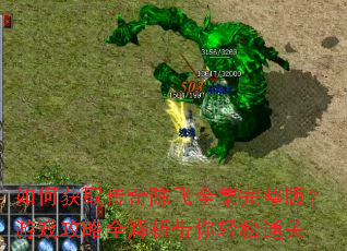 如何获取传奇陈飞全集完整版?游戏攻略全解析带你轻松通关 如何获取传奇陈飞全集完整版?游戏攻略全解析带你轻松通关