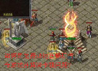如何用免费加速器畅玩传奇游戏并解决卡顿问题? 如何用免费加速器畅玩传奇游戏并解决卡顿问题?