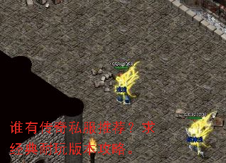 谁有传奇私服推荐?求经典耐玩版本攻略。 谁有传奇私服推荐?求经典耐玩版本攻略。