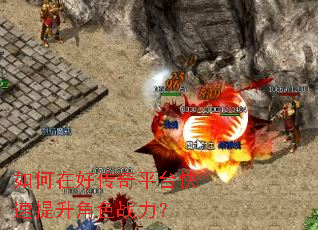 如何在好传奇平台快速提升角色战力? 如何在好传奇平台快速提升角色战力?
