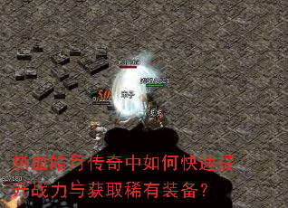热血皓月传奇中如何快速提升战力与获取稀有装备? 热血皓月传奇中如何快速提升战力与获取稀有装备?