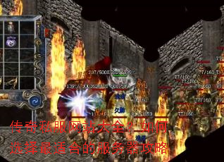 传奇私服网站大全?如何选择最适合的服务器攻略 传奇私服网站大全?如何选择最适合的服务器攻略