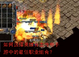 如何选择英雄合击传奇手游中的最佳职业组合? 如何选择英雄合击传奇手游中的最佳职业组合?