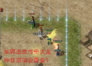 如何击败传奇火龙神获取顶级装备? 如何击败传奇火龙神获取顶级装备?