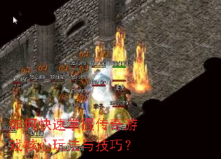 如何快速掌握传奇游戏核心玩法与技巧? 如何快速掌握传奇游戏核心玩法与技巧?